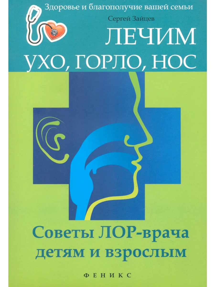 Лечим ухо, горло, нос. Советы ЛОР-врача детям и взрослым